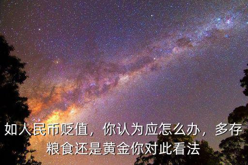 如人民幣貶值，你認(rèn)為應(yīng)怎么辦，多存糧食還是黃金你對(duì)此看法
