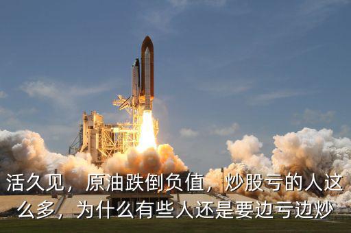 活久見，原油跌倒負(fù)值，炒股虧的人這么多，為什么有些人還是要邊虧邊炒
