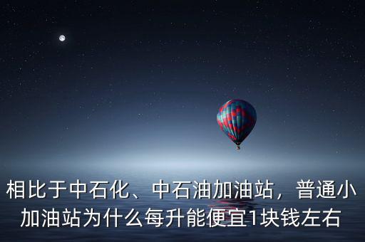 相比于中石化、中石油加油站，普通小加油站為什么每升能便宜1塊錢左右
