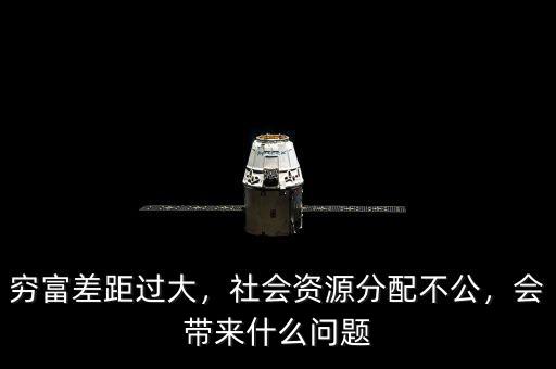 窮富差距過大，社會資源分配不公，會帶來什么問題