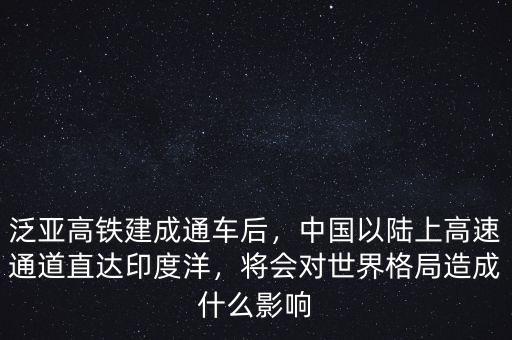 泛亞高鐵建成通車后，中國以陸上高速通道直達印度洋，將會對世界格局造成什么影響