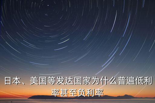 日本、美國等發(fā)達(dá)國家為什么普遍低利率甚至負(fù)利率