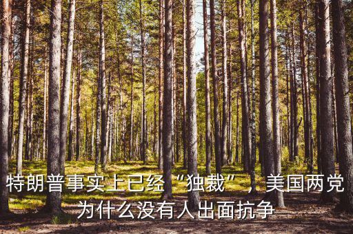 特朗普事實上已經(jīng)“獨裁”，美國兩黨為什么沒有人出面抗爭