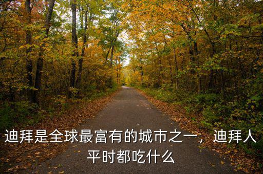 迪拜是全球最富有的城市之一，迪拜人平時都吃什么