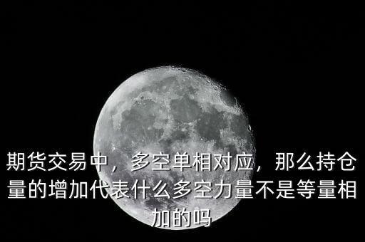 期貨交易中，多空單相對(duì)應(yīng)，那么持倉(cāng)量的增加代表什么多空力量不是等量相加的嗎