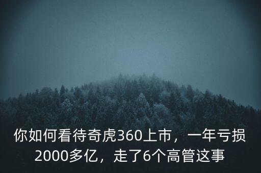 你如何看待奇虎360上市，一年虧損2000多億，走了6個(gè)高管這事