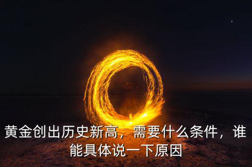 黃金創(chuàng)出歷史新高，需要什么條件，誰(shuí)能具體說(shuō)一下原因