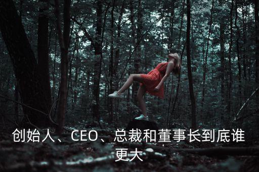 創(chuàng)始人、CEO、總裁和董事長(zhǎng)到底誰(shuí)更大