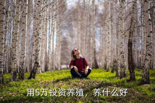 用5萬(wàn)投資養(yǎng)殖，養(yǎng)什么好