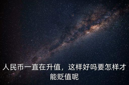 人民幣一直在升值，這樣好嗎要怎樣才能貶值呢