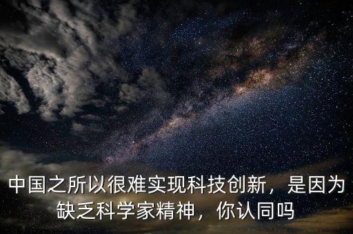 中國之所以很難實現(xiàn)科技創(chuàng)新，是因為缺乏科學家精神，你認同嗎