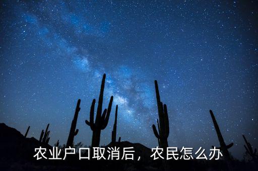 農(nóng)業(yè)戶口取消后，農(nóng)民怎么辦