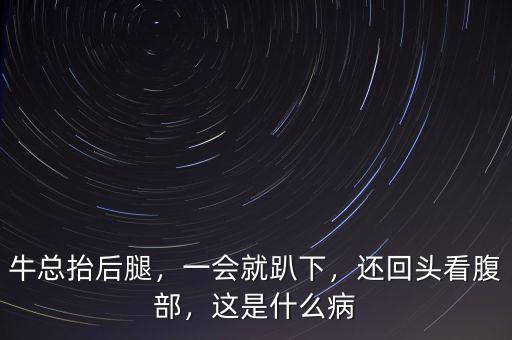 ?？偺Ш笸?，一會就趴下，還回頭看腹部，這是什么病