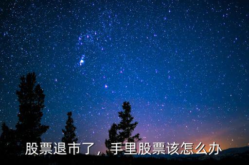 股票退市了，手里股票該怎么辦