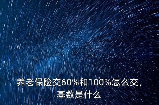 養(yǎng)老保險(xiǎn)交60%和100%怎么交，基數(shù)是什么