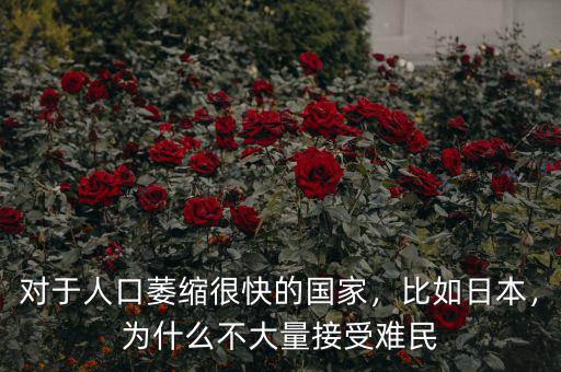 對于人口萎縮很快的國家，比如日本，為什么不大量接受難民