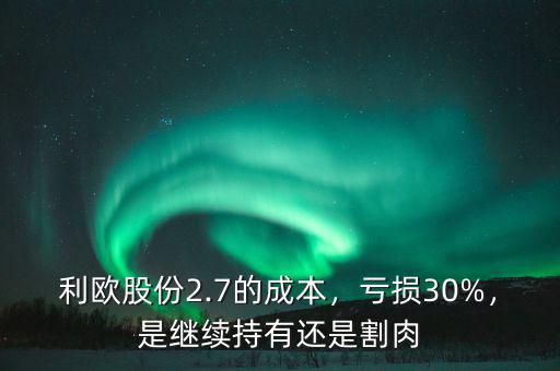 利歐股份2.7的成本，虧損30%，是繼續(xù)持有還是割肉