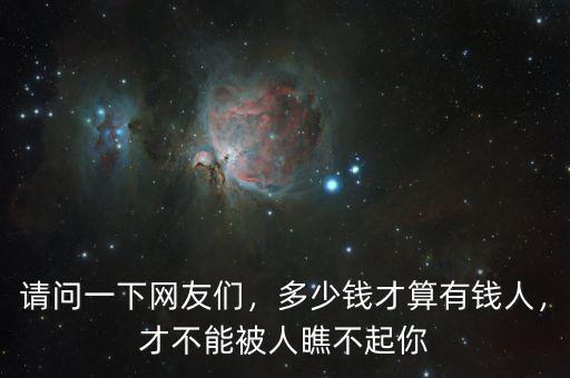 請(qǐng)問(wèn)一下網(wǎng)友們，多少錢才算有錢人，才不能被人瞧不起你