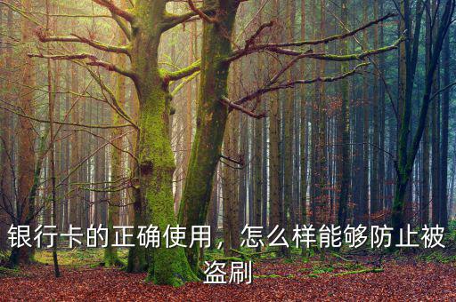 銀行卡的正確使用，怎么樣能夠防止被盜刷