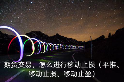 期貨交易，怎么進(jìn)行移動止損（平推、移動止損、移動止盈）