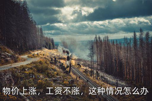 物價(jià)上漲，工資不漲，這種情況怎么辦
