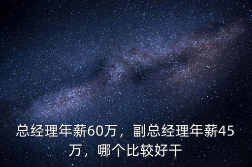 總經(jīng)理年薪60萬(wàn)，副總經(jīng)理年薪45萬(wàn)，哪個(gè)比較好干