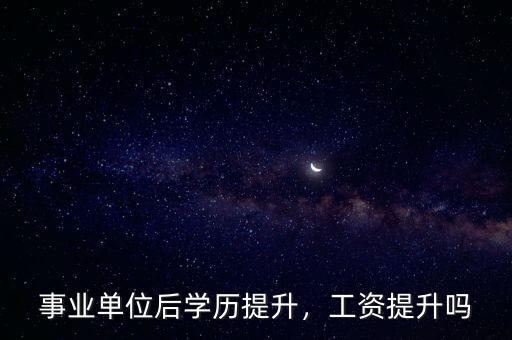 事業(yè)單位后學(xué)歷提升，工資提升嗎