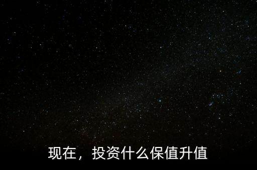 現(xiàn)在，投資什么保值升值