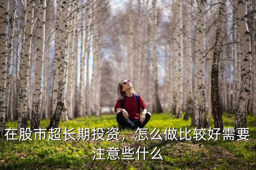 在股市超長期投資，怎么做比較好需要注意些什么
