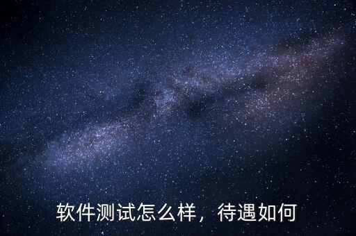 軟件測(cè)試怎么樣，待遇如何