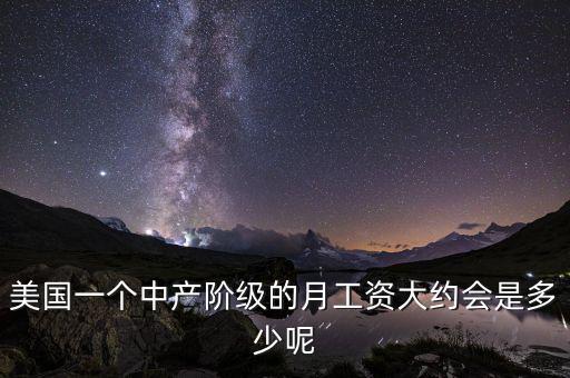 美國一個(gè)中產(chǎn)階級的月工資大約會是多少呢