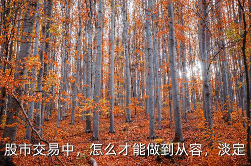 股市交易中，怎么才能做到從容，淡定