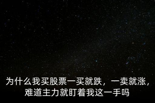 為什么我買股票一買就跌，一賣就漲，難道主力就盯著我這一手嗎