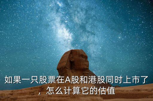 如果一只股票在A股和港股同時上市了，怎么計算它的估值