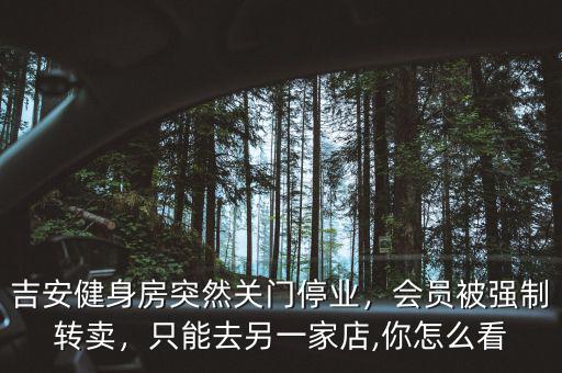吉安健身房突然關門停業(yè)，會員被強制轉賣，只能去另一家店,你怎么看