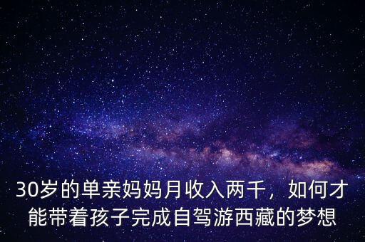 30歲的單親媽媽月收入兩千，如何才能帶著孩子完成自駕游西藏的夢(mèng)想