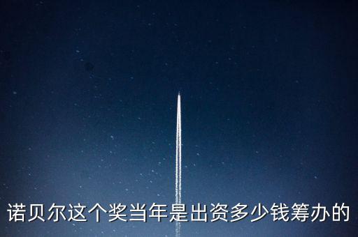 諾貝爾基金會的資產現(xiàn)在有多少,現(xiàn)在還有獎金