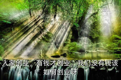 人家創(chuàng)業(yè)，有錢才創(chuàng)業(yè)，我們沒有錢該如何創(chuàng)業(yè)呀