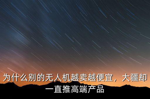 為什么別的無人機越賣越便宜，大疆卻一直推高端產(chǎn)品