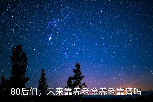 80后們，未來(lái)靠養(yǎng)老金養(yǎng)老靠譜嗎