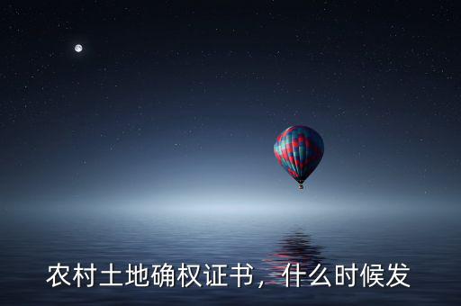 農(nóng)村土地確權(quán)證書，什么時候發(fā)
