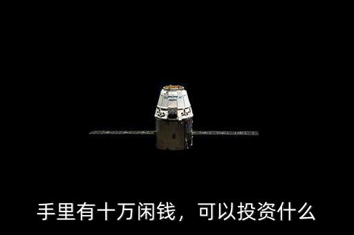 手里有十萬閑錢，可以投資什么