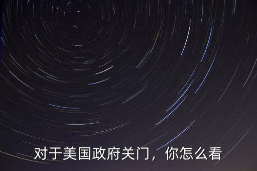 對于美國政府關(guān)門，你怎么看