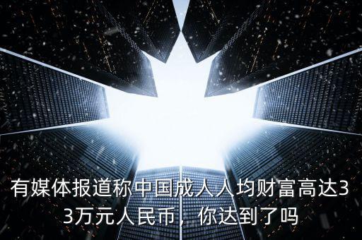 有媒體報道稱中國成人人均財富高達33萬元人民幣，你達到了嗎