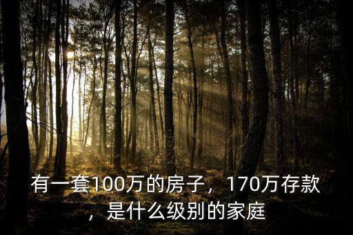 有一套100萬(wàn)的房子，170萬(wàn)存款，是什么級(jí)別的家庭
