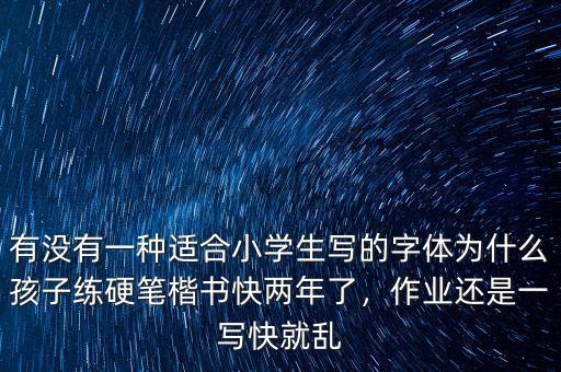 有沒有一種適合小學(xué)生寫的字體為什么孩子練硬筆楷書快兩年了，作業(yè)還是一寫快就亂