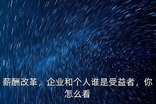 薪酬改革，企業(yè)和個(gè)人誰(shuí)是受益者，你怎么看