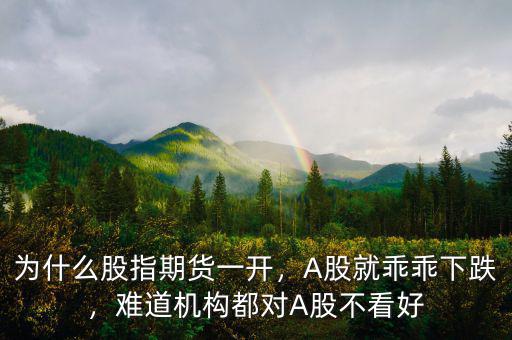 為什么股指期貨一開，A股就乖乖下跌，難道機(jī)構(gòu)都對A股不看好