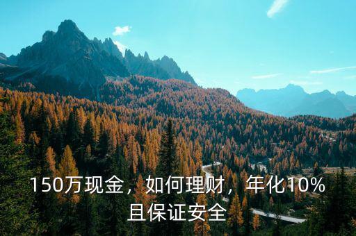 150萬(wàn)現(xiàn)金，如何理財(cái)，年化10%且保證安全
