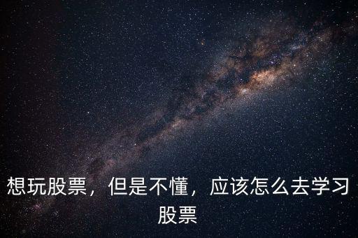 想玩股票，但是不懂，應(yīng)該怎么去學(xué)習(xí)股票